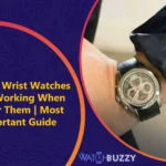 Why Do Wrist Watches Stop Working When I Wear Them | Most Important Guide